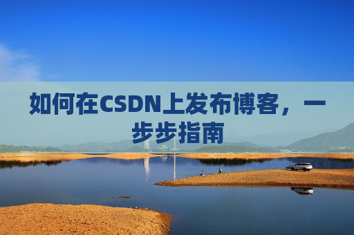 如何在CSDN上发布博客,一步步指南